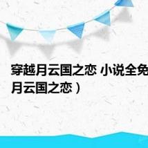 穿越月云国之恋 小说全免(穿越月云国之恋)