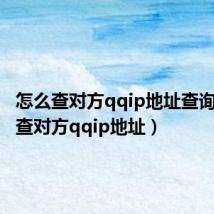 怎么查对方qqip地址查询(怎么查对方qqip地址)