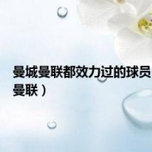 曼城曼联都效力过的球员（曼城曼联）