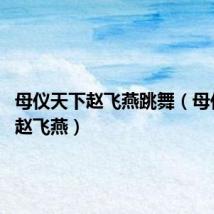 母仪天下赵飞燕跳舞(母仪天下 赵飞燕)