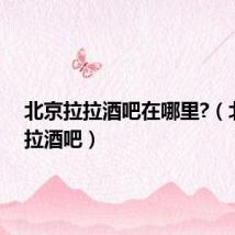 北京拉拉酒吧在哪里?(北京拉拉酒吧)