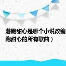 落跑甜心是哪个小说改编的(落跑甜心的所有歌曲)