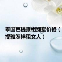泰国芭提雅租别墅价格(泰国芭提雅怎样租女人)