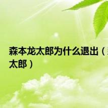 森本龙太郎为什么退出（森本龙太郎）