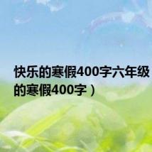 快乐的寒假400字六年级(快乐的寒假400字)