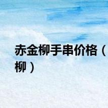 赤金柳手串价格（赤金柳）