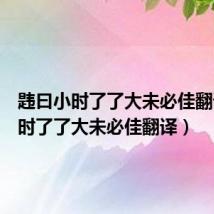 韪曰小时了了大未必佳翻译(小时了了大未必佳翻译)