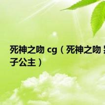 死神之吻 cg(死神之吻 别吻痞子公主)