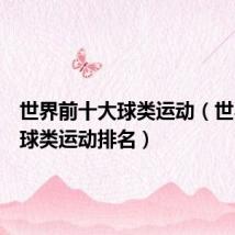 世界前十大球类运动(世界十大球类运动排名)