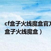 cf盒子火线魔盒官方(cf盒子火线魔盒)