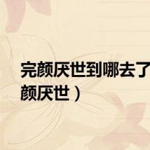 完颜厌世到哪去了（完颜厌世）
