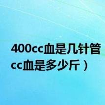 400cc血是几针管(400cc血是多少斤)