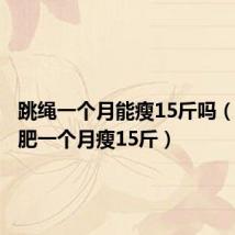 跳绳一个月能瘦15斤吗(跳绳减肥一个月瘦15斤)