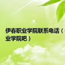 伊春职业学院联系电话(伊春职业学院吧)