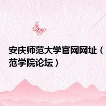 安庆师范大学官网网址(安庆师范学院论坛)