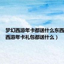 梦幻西游年卡都送什么东西(梦幻西游年卡礼包都送什么)