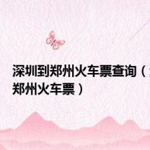 深圳到郑州火车票查询(深圳到郑州火车票)