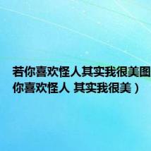 若你喜欢怪人其实我很美图片(若你喜欢怪人 其实我很美)