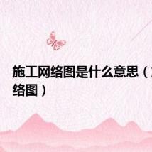 施工网络图是什么意思（施工网络图）