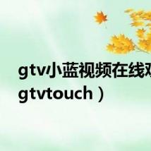 gtv小蓝视频在线观看(gtvtouch)