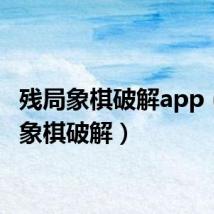 残局象棋破解app(残局象棋破解)