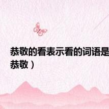 恭敬的看表示看的词语是什么(恭敬)