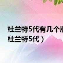杜兰特5代有几个版本(杜兰特5代)