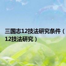 三国志12技法研究条件(三国志12技法研究)