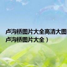 卢沟桥图片大全高清大图 正面(卢沟桥图片大全)