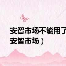 安智市场不能用了吗（安智市场）