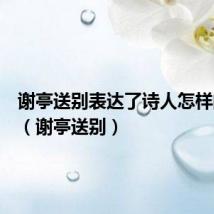 谢亭送别表达了诗人怎样的情感（谢亭送别）