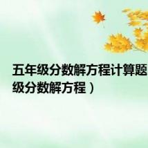 五年级分数解方程计算题(五年级分数解方程)