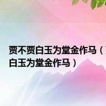 贾不贾白玉为堂金作马(贾不假白玉为堂金作马)