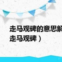 走马观碑的意思解释（走马观碑）