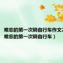 难忘的第一次骑自行车作文200字(难忘的第一次骑自行车)