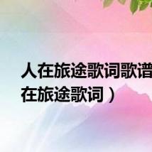 人在旅途歌词歌谱（人在旅途歌词）
