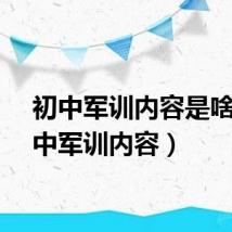 初中军训内容是啥（初中军训内容）