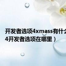 开发者选项4xmass有什么用(s4开发者选项在哪里)