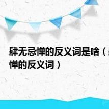 肆无忌惮的反义词是啥(肆无忌惮的反义词)