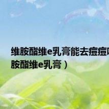 维胺酯维e乳膏能去痘痘吗（维胺酯维e乳膏）
