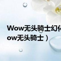 Wow无头骑士幻化(wow无头骑士)