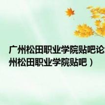 广州松田职业学院贴吧论坛（广州松田职业学院贴吧）
