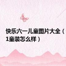 快乐六一儿童图片大全(快乐6 1童装怎么样)