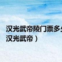 汉光武帝陵门票多少钱（汉光武帝）
