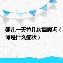 婴儿一天拉几次算腹泻(婴儿腹泻是什么症状)