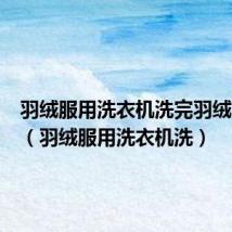 羽绒服用洗衣机洗完羽绒成坨了(羽绒服用洗衣机洗)