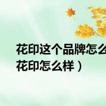 花印这个品牌怎么样（花印怎么样）