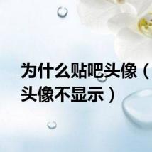 为什么贴吧头像（贴吧头像不显示）