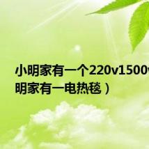 小明家有一个220v1500w(小明家有一电热毯)