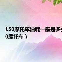 150摩托车油耗一般是多少(150摩托车)